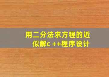 用二分法求方程的近似解c ++程序设计